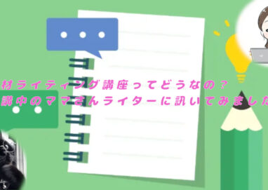 取材ライティング講座ってどうなの？受講中のママさんライターに訊いてみました！